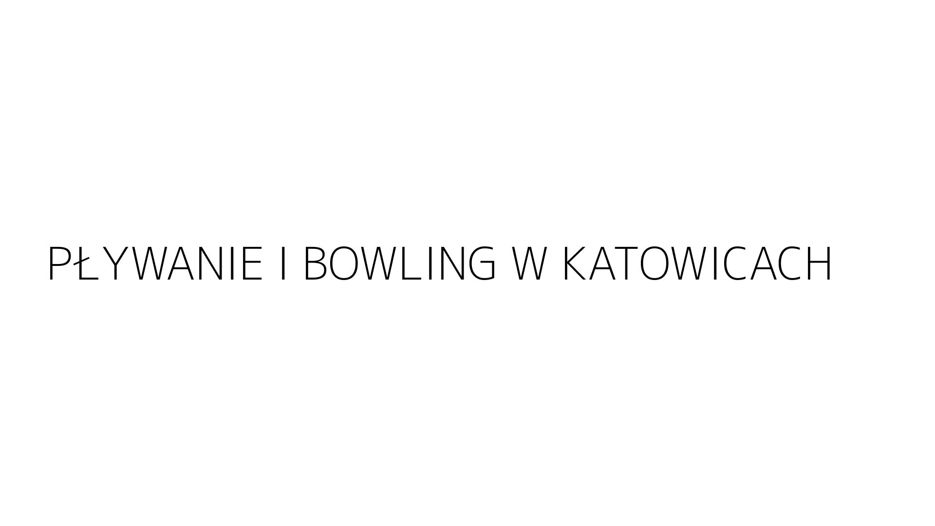 PŁYWANIE I BOWLING W KATOWICACH